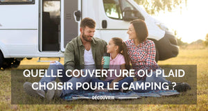 Quelle couverture ou plaid choisir pour aller en camping ?